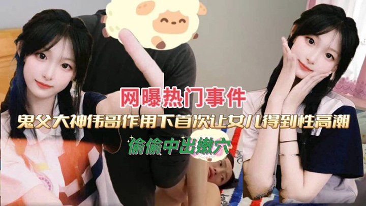 大神伟哥作用下，首次让女儿得到性高潮，偷偷中出嫩穴